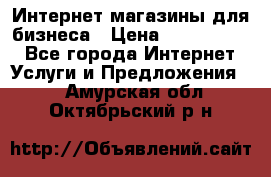 	Интернет магазины для бизнеса › Цена ­ 5000-10000 - Все города Интернет » Услуги и Предложения   . Амурская обл.,Октябрьский р-н